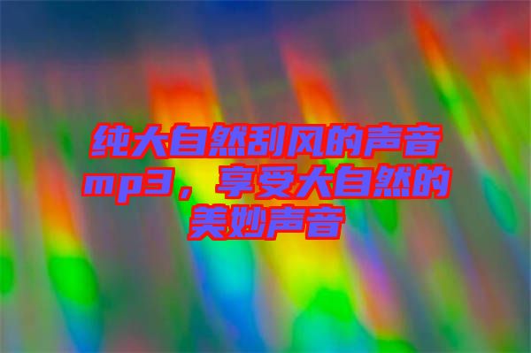 純大自然刮風的聲音mp3，享受大自然的美妙聲音