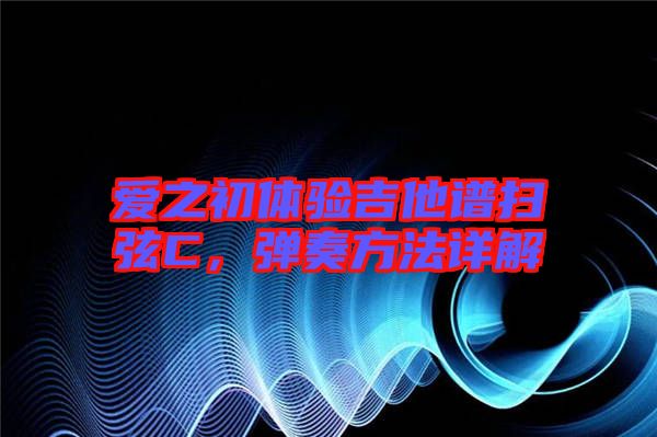 愛之初體驗(yàn)吉他譜掃弦C,彈奏方法詳解