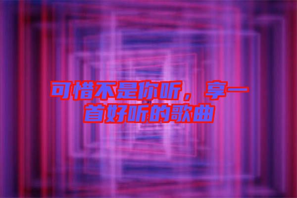 可惜不是你聽，享一首好聽的歌曲
