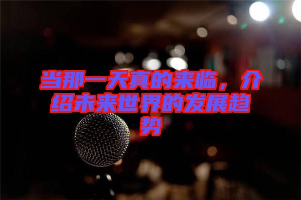 當(dāng)那一天真的來(lái)臨,介紹未來(lái)世界的發(fā)展趨勢(shì)