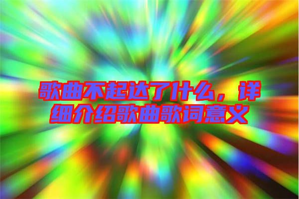 歌曲不起達了什么，詳細介紹歌曲歌詞意義