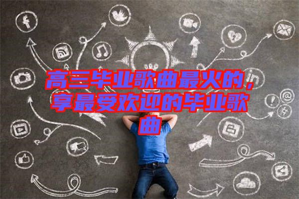 高三畢業歌曲最火的，享最受歡迎的畢業歌曲