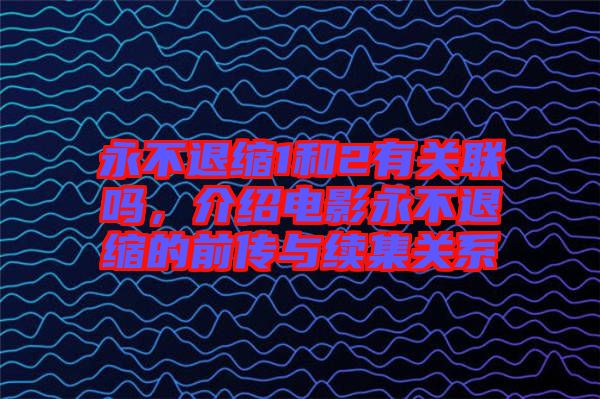 永不退縮1和2有關(guān)聯(lián)嗎,介紹電影永不退縮的前傳與續(xù)集關(guān)系