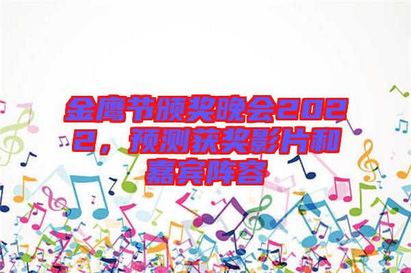 金鷹節頒獎晚會2022,預測獲獎影片和嘉賓陣容