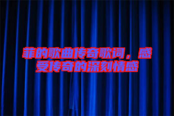 菲的歌曲傳奇歌詞，感受傳奇的深刻情感