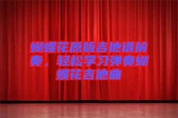 蝴蝶花原版吉他譜前奏,輕松學(xué)習(xí)彈奏蝴蝶花吉他曲