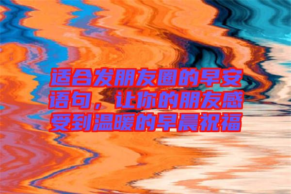適合發朋友圈的早安語句，讓你的朋友感受到溫暖的早晨祝福