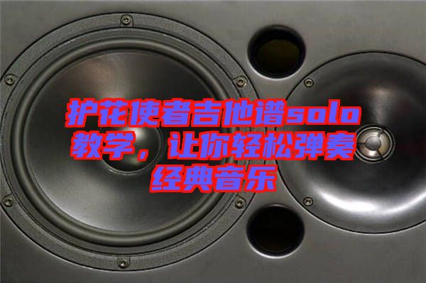 護花使者吉他譜solo教學(xué),讓你輕松彈奏經(jīng)典音樂