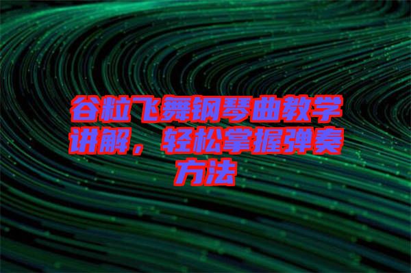 谷粒飛舞鋼琴曲教學講解，輕松掌握彈奏方法