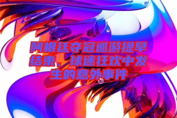 阿根廷奪冠巡游提早結束,球迷狂歡中發生的意外事件