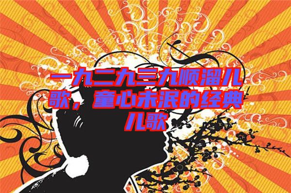 一九二九三九順溜兒歌，童心未泯的經典兒歌