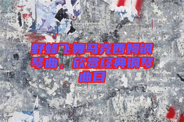 野蜂飛舞馬克西姆鋼琴曲,欣賞經(jīng)典鋼琴曲目