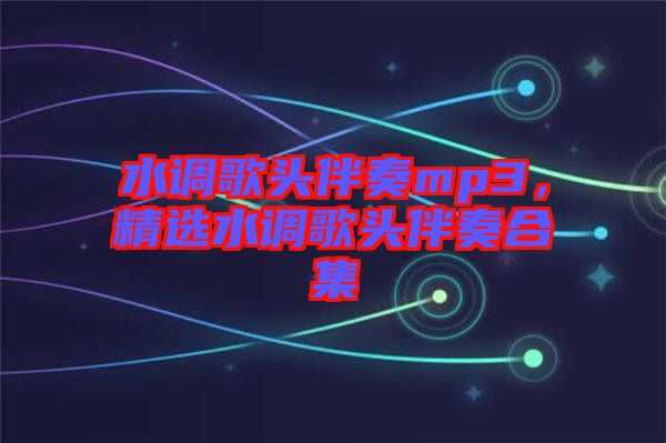 水調(diào)歌頭伴奏mp3，精選水調(diào)歌頭伴奏合集
