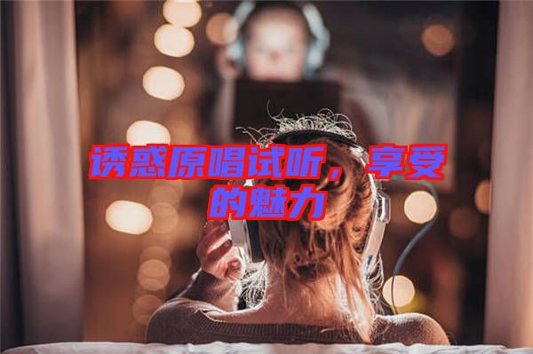 誘惑原唱試聽,享受的魅力