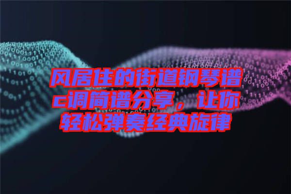 風(fēng)居住的街道鋼琴譜c調(diào)簡譜分享,讓你輕松彈奏經(jīng)典旋律