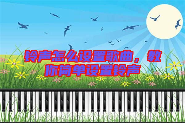 鈴聲怎么設(shè)置歌曲,教你簡(jiǎn)單設(shè)置鈴聲