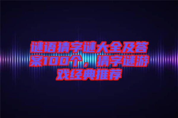 謎語猜字謎大全及答案100個(gè),猜字謎游戲經(jīng)典推薦