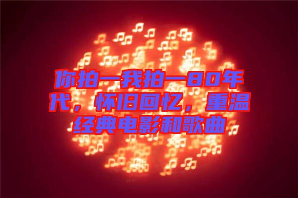 你拍一我拍一80年代,懷舊回憶,重溫經(jīng)典電影和歌曲