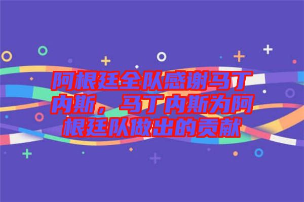 阿根廷全隊感謝馬丁內(nèi)斯,馬丁內(nèi)斯為阿根廷隊做出的貢獻(xiàn)