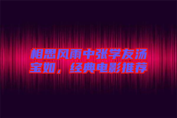 相思風(fēng)雨中張學(xué)友湯寶如,經(jīng)典電影推薦