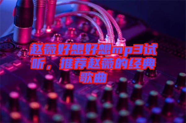 趙薇好想好想mp3試聽，推薦趙薇的經典歌曲