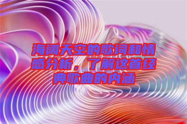 海闊天空的歌詞和情感分析,了解這首經(jīng)典歌曲的內(nèi)涵