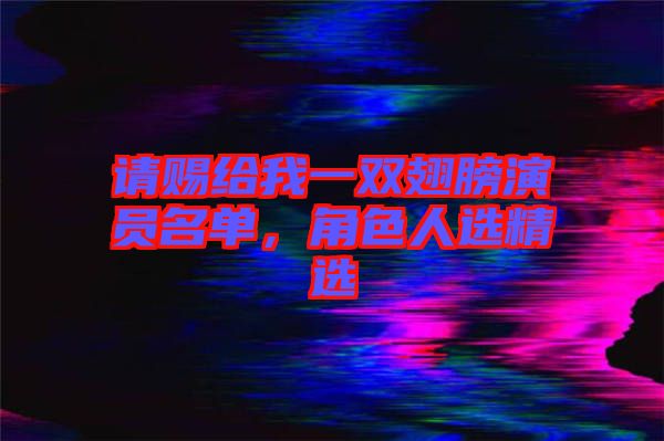 請(qǐng)賜給我一雙翅膀演員名單,角色人選精選