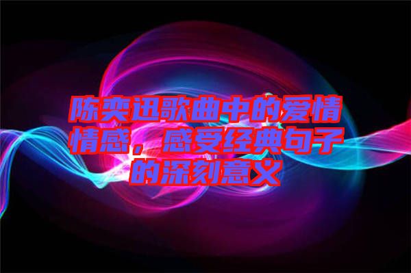 陳奕迅歌曲中的愛情情感,感受經典句子的深刻意義