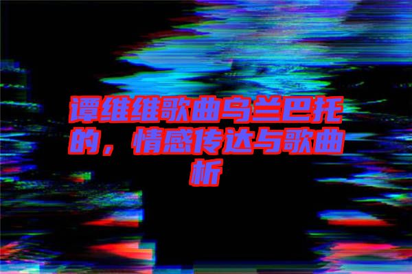 譚維維歌曲烏蘭巴托的，情感傳達與歌曲析
