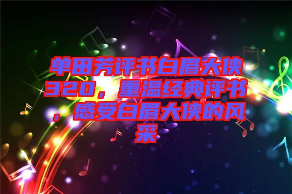 單田芳評書白眉大俠320,重溫經典評書,感受白眉大俠的風采