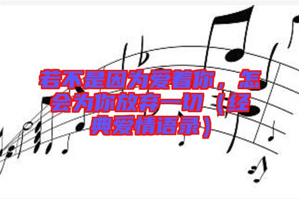 若不是因為愛著你，怎會為你放棄一切（經(jīng)典愛情語錄）