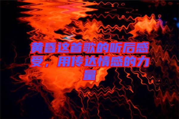 黃昏這首歌的聽后感受,用傳達(dá)情感的力量