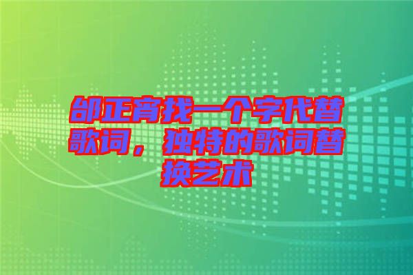 邰正宵找一個字代替歌詞,獨(dú)特的歌詞替換藝術(shù)