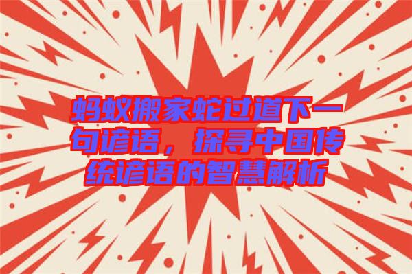 螞蟻搬家蛇過(guò)道下一句諺語(yǔ),探尋中國(guó)傳統(tǒng)諺語(yǔ)的智慧解析