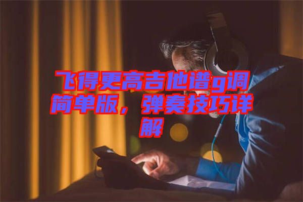 飛得更高吉他譜g調(diào)簡單版,彈奏技巧詳解