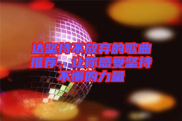 達堅持不放棄的歌曲推薦,讓你感受堅持不懈的力量