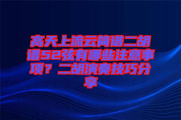 高天上流云簡譜二胡譜52弦有哪些注意事項?二胡演奏技巧分享