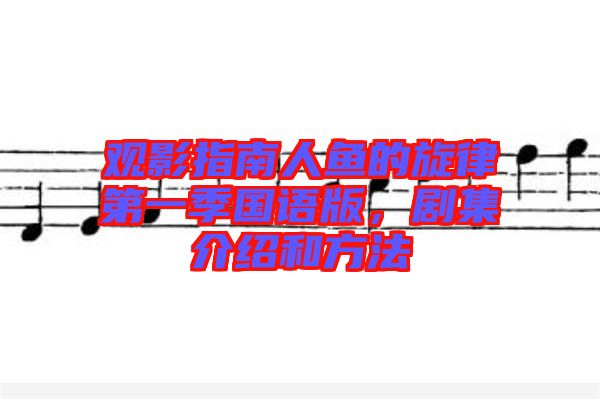 觀影指南人魚的旋律第一季國語版,劇集介紹和方法