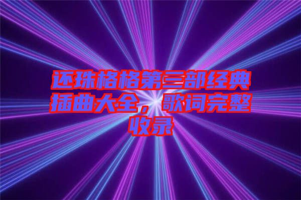 還珠格格第三部經典插曲大全，歌詞完整收錄