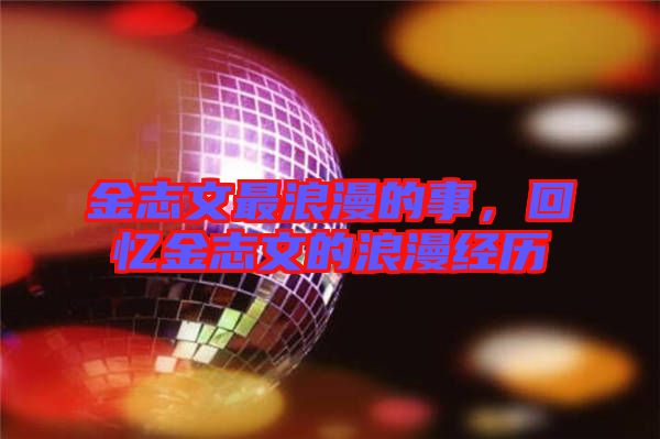 金志文最浪漫的事，回憶金志文的浪漫經(jīng)歷
