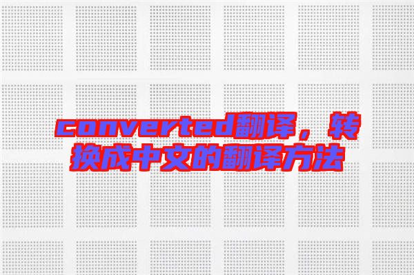 converted翻譯，轉(zhuǎn)換成中文的翻譯方法
