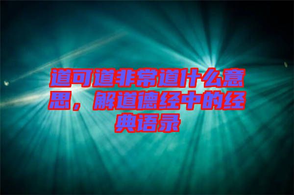 道可道非常道什么意思,解道德經(jīng)中的經(jīng)典語(yǔ)錄