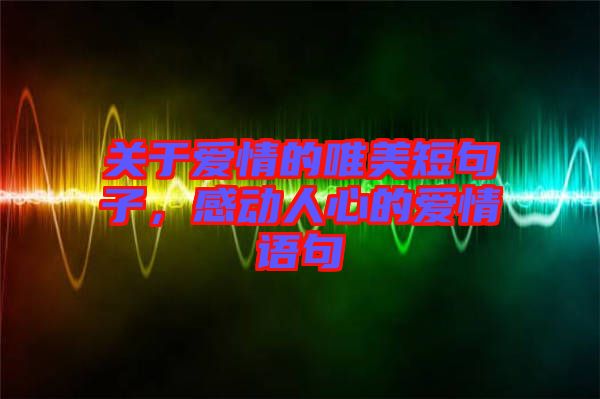 關(guān)于愛情的唯美短句子,感動人心的愛情語句
