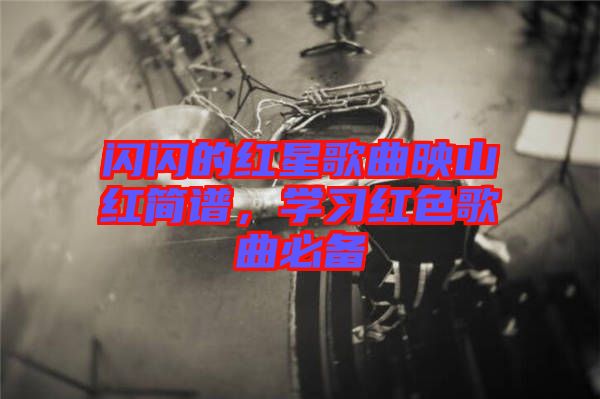 閃閃的紅星歌曲映山紅簡譜,學習紅色歌曲必備