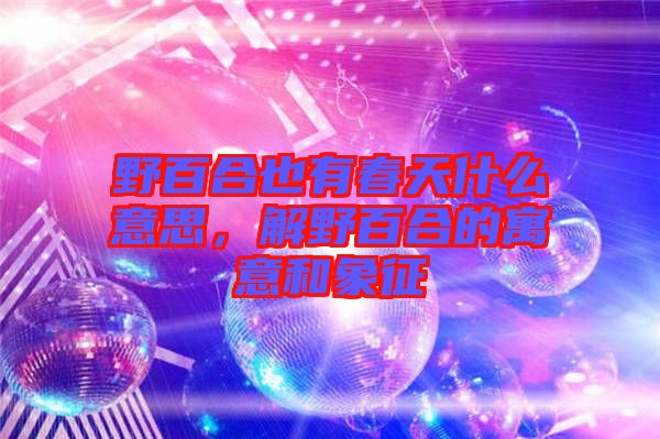 野百合也有春天什么意思,解野百合的寓意和象征