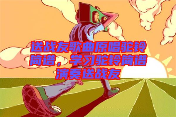 送戰友歌曲原唱駝鈴簡譜,學習駝鈴簡譜演奏送戰友