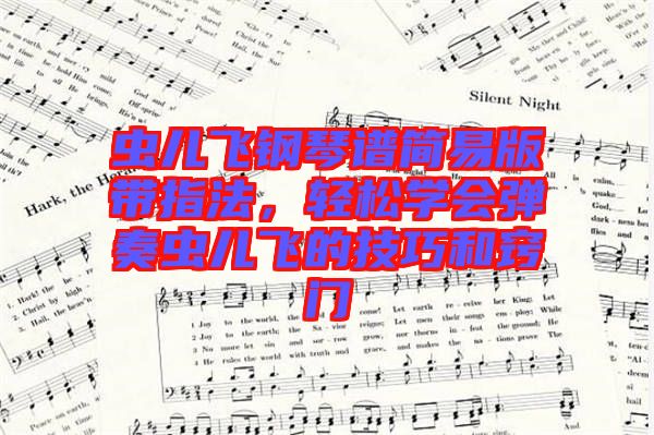 蟲兒飛鋼琴譜簡易版帶指法,輕松學會彈奏蟲兒飛的技巧和竅門