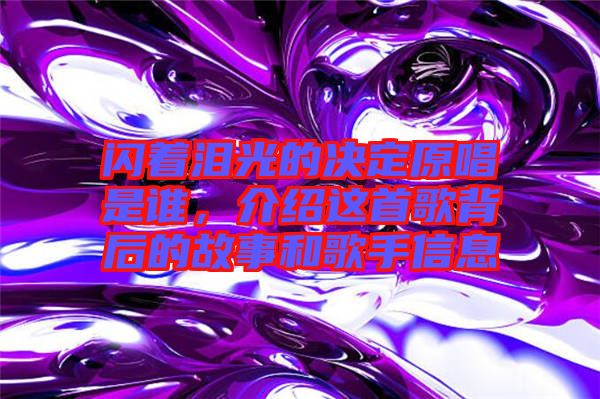 閃著淚光的決定原唱是誰，介紹這首歌背后的故事和歌手信息