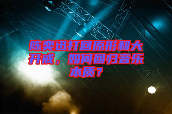 陳奕迅打回原形和大開戒,如何回歸音樂本質?