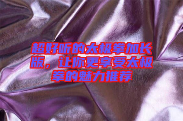 超好聽的太極拳加長版，讓你更享受太極拳的魅力推薦